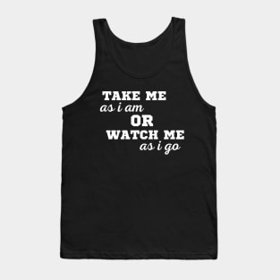 TAKE ME AS I AM OR WATCH ME AS I GO Tank Top